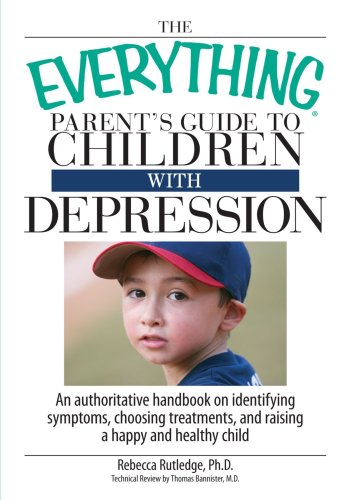 Everything Parent's Guide to Children with Depression An Authoritative Handbook on Identifying Symptoms, Choosing Treatments, and Raising a Happy and Healthy Child  2007 9781598692648 Front Cover