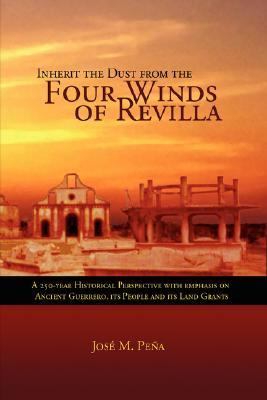 Inherit the Dust from the Four Winds of Revilla A 250-Year Historical Perspective of Ancient Guerrero, its People and Its Land Grants  2006 9781599260648 Front Cover