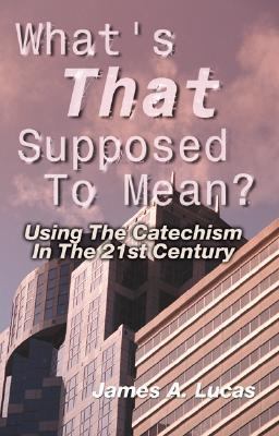 What's That Supposed to Mean? Using the Catechism in the 21st Century  2000 9780788015649 Front Cover