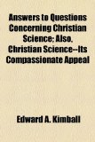 Answers to Questions Concerning Christian Science; Also, Christian Science--Its Compassionate Appeal  2010 9781154613650 Front Cover