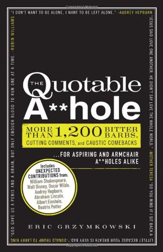 Quotable A**hole More Than 1,200 Bitter Barbs, Cutting Comments, and Caustic Comebacks for Aspiring and Armchair a**holes Alike  2011 9781440525650 Front Cover
