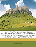 Rules for the Gender of Latin Nouns, and the Perfects and Supines of Verbs With an Appendix, Containing Hints on Latin Construing, Etc N/A 9781245093651 Front Cover