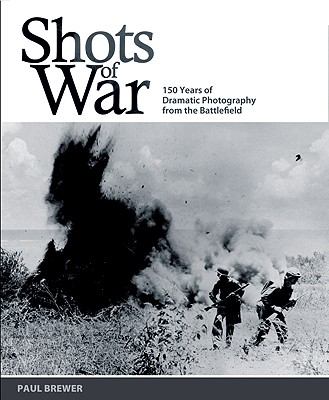 Shots of War 150 Years of Dramatic Photography from the Battlefield  2010 9781847323651 Front Cover
