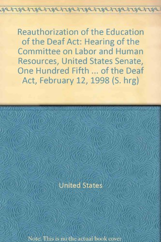 Reauthorization of the Education of the Deaf Act Hearing of the Committee on Labor and Human Resources, United States Senate, One Hundred Fifth Congress, Second Session, on Examining Proposed Legislation Authorizing Funds for Gallaudet University and the National Technical Institute for the Deaf as Contained in the Education of the Deaf Act, February 12, 1998  1998 9780160563652 Front Cover