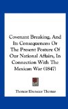 Covenant Breaking, and Its Consequences Or the Present Posture of Our National Affairs, in Connection with the Mexican War (1847) N/A 9781161776652 Front Cover