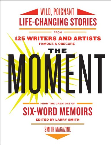 Moment Wild, Poignant, Life-Changing Stories from 125 Writers and Artists Famous and Obscure  2012 9780061719653 Front Cover