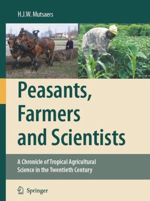 Peasants, Farmers and Scientists A Chronicle of Tropical Agricultural Science in the Twentieth Century  2007 9781402061653 Front Cover