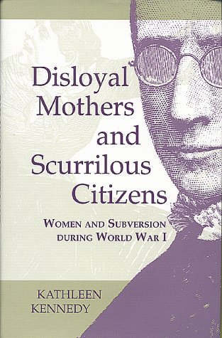 Disloyal Mothers and Scurrilous Citizens Women and Subversion During World War I  1999 9780253335654 Front Cover