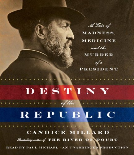 The Destiny of the Republic: A Tale of Medicine, Madness & the Murder of a President  2011 9780307939654 Front Cover