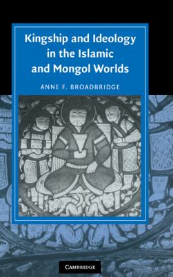 Kingship and Ideology in the Islamic and Mongol Worlds   2007 9780521852654 Front Cover