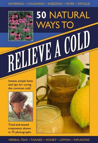 50 Natural Ways to Relieve a Cold Instant, Simple Hints and Tips for Curing the Common Cold  2012 9780754825654 Front Cover