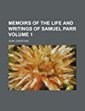 Memoirs of the Life and Writings of Samuel Parr  N/A 9781152411654 Front Cover