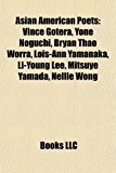 Asian American Poets Vince Gotera, Yone Noguchi, Bryan Thao Worra, Lois-Ann Yamanaka, Li-Young Lee, Mitsuye Yamada, Nellie Wong N/A 9781155733654 Front Cover