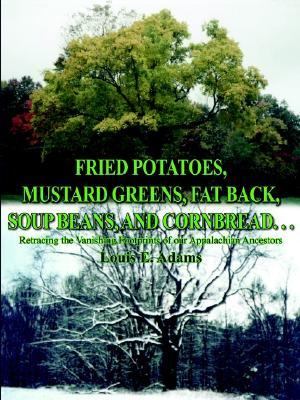Fried Potatoes, Mustard Greens, Fat Back, Soup Beans, and Cornbread Retracing the Vanishing Footprints of Our Appalachian Ancestors  2004 9781414030654 Front Cover
