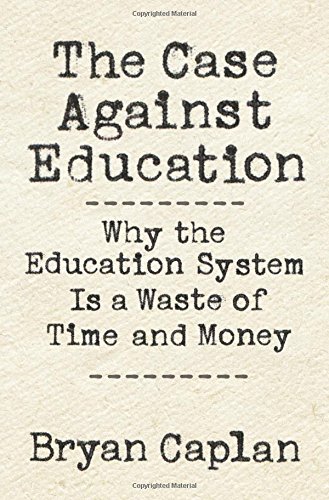 Case Against Education Why the Education System Is a Waste of Time and Money  2018 9780691174655 Front Cover