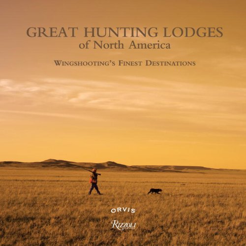 Great Hunting Lodges of North America Wingshooting's Finest Destinations  2010 9780847834655 Front Cover