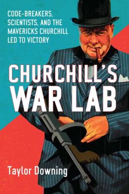 Churchill's War Lab Code Breakers, Scientists, and the Mavericks Churchill Led to Victory  2011 9781590205655 Front Cover