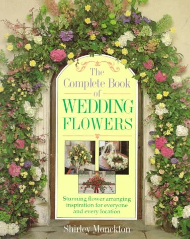 Complete Book of Wedding Flowers Stunning Flower Arranging Inspiration for Everyone and Every Location  1995 9780304345656 Front Cover