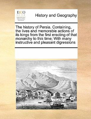 History of Persia Containing, the Lives and Memorable Actions of Its Kings from the First Erecting of That Monarchy to This Time; with Many Instr N/A 9780699126656 Front Cover