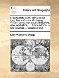 Letters of the Right Honourable Lady Mary Wortley Montague Written During Her Travels in Europe, Asia, and Africa a New Edition In  N/A 9781171368656 Front Cover