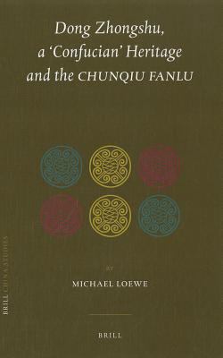 Dong Zhongshu, a 'Confucian' Heritage and the &lt;i&gt;Chunqiu Fanlu&lt;/i&gt;   2011 9789004194656 Front Cover