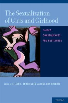 Sexualization of Girls and Girlhood Causes, Consequences, and Resistance  2012 9780199731657 Front Cover