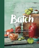 Batch Over 200 Recipes, Tips and Techniques for a Well Preserved Kitchen: a Cookbook  2016 9780449016657 Front Cover