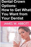 Dental Crown Options How to Get What You Want from Your Dentist N/A 9781492712657 Front Cover