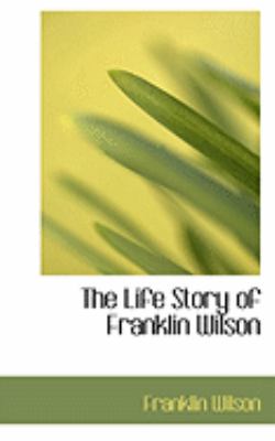 The Life Story of Franklin Wilson:   2008 9780554652658 Front Cover