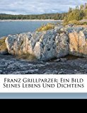 Franz Grillparzer; ein Bild Seines Lebens und Dichtens  N/A 9781172507658 Front Cover