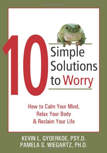 10 Simple Solutions to Worry How to Calm Your Mind, Relax Your Body, and Reclaim Your Life  2006 9781572244658 Front Cover