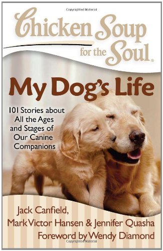 Chicken Soup for the Soul: My Dog's Life 101 Stories about All the Ages and Stages of Our Canine Companions N/A 9781935096658 Front Cover
