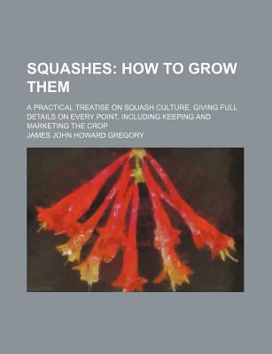 Squashes; How to Grow Them a Practical Treatise on Squash Culture, Giving Full Details on Every Point, Including Keeping and Marketing the Crop   2010 9780217662659 Front Cover