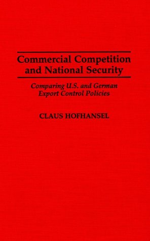 Commercial Competition and National Security Comparing U. S. and German Export Control Policies N/A 9780275954659 Front Cover