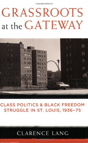 Grassroots at the Gateway Class Politics and Black Freedom Struggle in St. Louis, 1936-75  2009 9780472050659 Front Cover