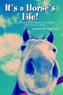 It's a Horse's Life! Advice and Observations for the Humans Who Choose to Share It N/A 9780595302659 Front Cover