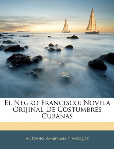 Negro Francisco : Novela Orijinal de Costumbres Cubanas N/A 9781141162659 Front Cover