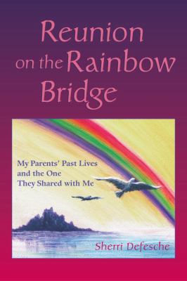 Reunion on the Rainbow Bridge My Parents' Past Lives and the One They Shared with Me  2009 9781583942659 Front Cover