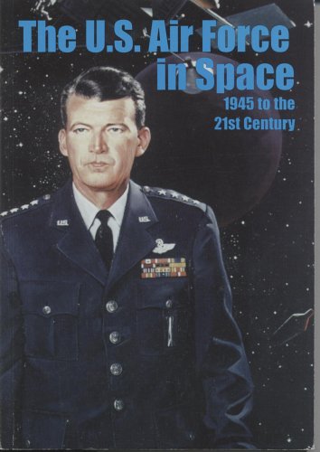 United States Air Force in Space, 1945 to the Twenty-First Century Proceedings, Air Force Historical Foundation Symposium N/A 9780160496660 Front Cover