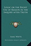Logic or the Right Use of Reason in the Inquiry after Truth  N/A 9781162644660 Front Cover