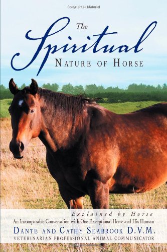 The Spiritual Nature of Horse Explained by Horse: An Incomparable Conversation Between One Exceptional Horse and His Human  2012 9781452561660 Front Cover