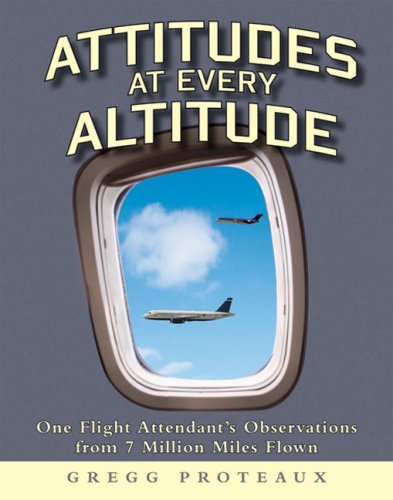 Attitudes at Every Altitude: One Flight Attendant's Observations from 7 Million Miles Flown  2009 9781592982660 Front Cover