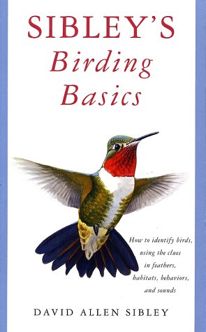 Sibley's Birding Basics How to Identify Birds, Using the Clues in Feathers, Habitats, Behaviors, and Sounds  2002 9780375709661 Front Cover