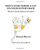 Don't Ever Throw a Cat on Your Sister's Back Oh, Don't Feed the Bull Next Door Either! N/A 9781478148661 Front Cover