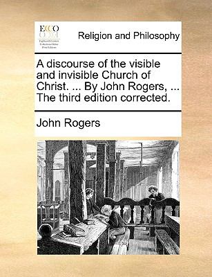 Discourse of the Visible and Invisible Church of Christ by John Rogers, the Third Edition Corrected N/A 9781140914662 Front Cover