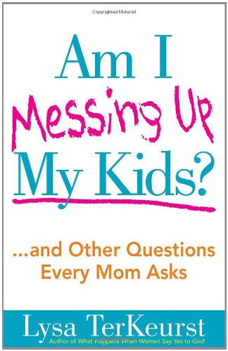Am I Messing up My Kids? ... and Other Questions Every Mom Asks  2010 9780736928663 Front Cover