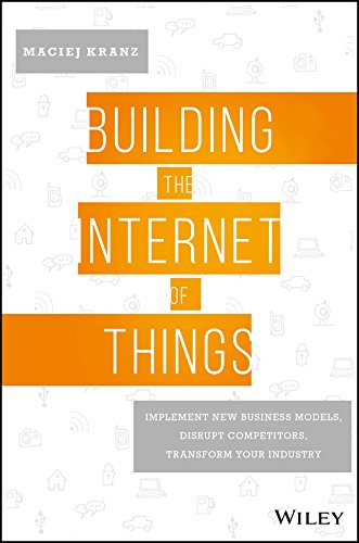 Building the Internet of Things Implement New Business Models, Disrupt Competitors, Transform Your Industry  2017 9781119285663 Front Cover