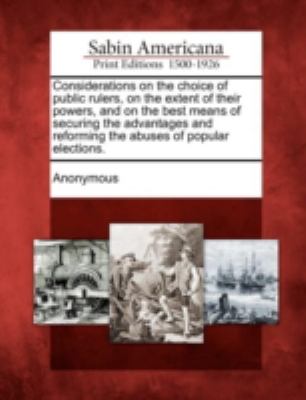 Considerations on the Choice of Public Rulers, on the Extent of Their Powers, and on the Best Means of Securing the Advantages and Reforming the Abuse  N/A 9781275644663 Front Cover