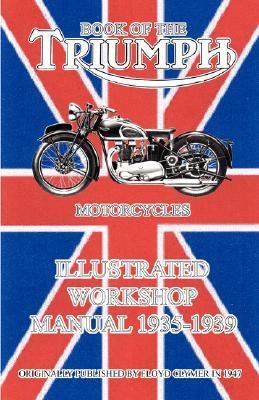 Book of the Triumph Motorcycles Illustrated Workshop Manual 1935-1939  N/A 9781588500663 Front Cover