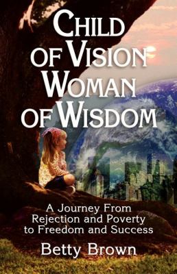 Child of Vision Woman of Wisdom A Journey from Rejection and Poverty to Freedom and Success N/A 9781600370663 Front Cover